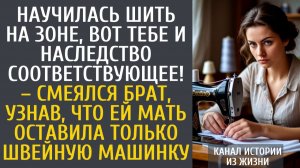 Истории из жизни Научилась шить на зоне, вот тебе и наследство! – смеялся брат, узнав, что ей мать…