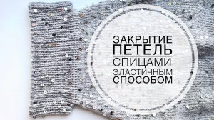 МК / ЗАКРЫТИЕ ПЕТЕЛЬ У ВОРОТНИКА-ГОРЛОВИНЫ, МАНЖЕТ и тд / ЭЛАСТИЧНЫЙ СПОСОБ - СПИЦАМИ