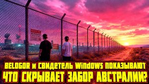 Свидетель Windows и BELOGOR Раскрывают ВСЕ СЕКРЕТЫ Забора Австралии