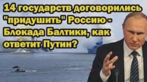14 стран договорились «придушить» Россию_ Блокада Балтики — как ответит Путин