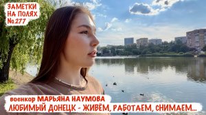 ЛЮБИМЫЙ ДОНЕЦК - ЖИВЁМ, РАБОТАЕМ, СНИМАЕМ заметки на полях №277, военкор Марьяна Наумова