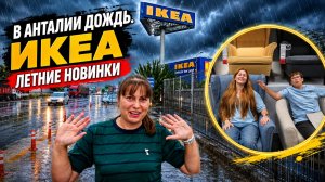 В АНТАЛИИ ДОЖДЬ! ПОЕХАЛИ В ИКЕА! КТО С НАМИ ЛЮБИТ IKEA?  Летние новинки. Полный обзор #влог