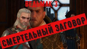 ВЕДЬМАК 3 СМЕРТЕЛЬНЫЙ ЗАГОВОР