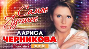 Лариса ЧЕРНИКОВА —ВСЕ САМОЕ  ЛУЧШЕЕ - ТОЛЬКО ХИТЫ