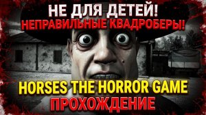 НЕ ДЛЯ ДЕТЕЙ!ЭТО НЕПРАВИЛЬНЫЕ КВАДРОБЕРЫ!HORSES THE HORROR GAME ПРОХОЖДЕНИЕ!