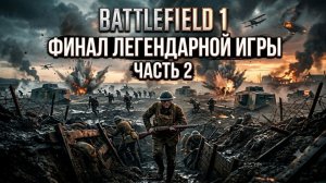 ФИНАЛ ЛЕГЕНДАРНОЙ ИГРЫ Battlefield 1 — Прохождение на русском #2