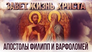 Апостолы Филипп и Варфоломей / Завет. Жизнь Христа
