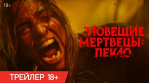 Зловещие мертвецы: Пекло | Трейлер 18+ | В кино с 16 июля
