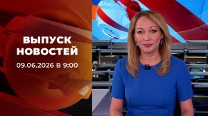 Выпуск новостей в 09:00 от 09.06.2026