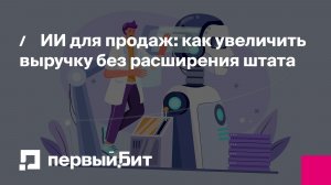 ИИ для продаж: как увеличить выручку без расширения штата | Первый Бит