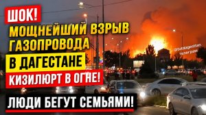 ШОК! МОЩНЕЙШИЙ ВЗРЫВ  ГАЗОПРОВОДА В ДАГЕСТАНЕ КИЗИЛЮРТ В ОГНЕ! ЛЮДИ БЕГУТ СЕМЬЯМИ!