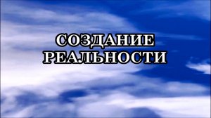 КАК МЫ СОЗДАЁМ СВОЮ РЕАЛЬНОСТЬ? СОЗДАНИЕ РЕАЛЬНОСТИ. Одна на всех или у каждого своя?