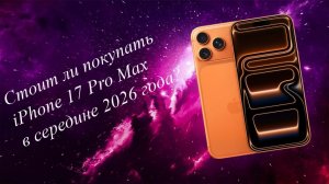 Стоит ли покупать iPhone 17 Pro Max в середине 2026 года?