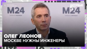 Олег Леонов: Москве нужны инженеры, IT и реальные производства