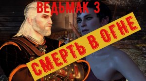 ВЕДЬМАК 3 СМЕРТЬ В ОГНЕ