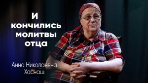 И кончились молитвы отца/Анна Николаевна Хаснаш/Интервью