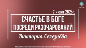 Виктория Селезнёва - Счастье в Боге посреди разочарований | 7 июня 2026г.
