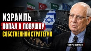 ИЗРАИЛЬ ПОПАЛ В ЛОВУШКУ СОБСТВЕННОЙ СТРАТЕГИИ  Час Фриман