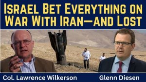 Lawrence Wilkerson_ Israel Bet Everything on War With Iran-and Lost