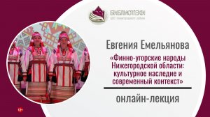 «Финно-угорские народы Нижегородской области: культурное наследие и современный контекст»