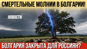 Жертвы молний в Болгарии. Россиянам визы больше не выдают. Новый скандал с Киркоровым. Новости
