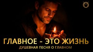 Главное - это жизнь. Душевная песня о главном