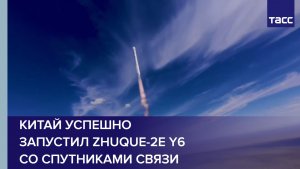 Китай успешно запустил Zhuque-2E Y6 со спутниками связи