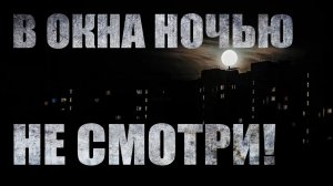 В ОКНА НОЧЬЮ НЕ СМОТРИ. Страшные истории. Ужасы. Мистика