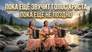 «ПОКА ЕЩЁ ЗВУЧИТ ГОЛОС ХРИСТА» ПОКА ЕЩЁ НЕ ПОЗДНО – MARANATHA