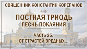 Часть 25 цикла «Постная Триодь - песнь покаяния» | о. Константин Корепанов (24.05.2026)