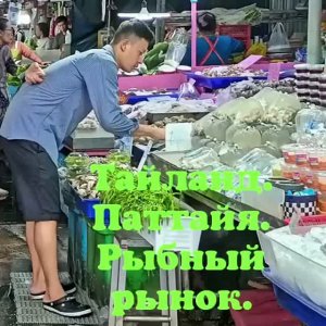 ТАЙЛАНД. ПАТТАЙЯ.  МОРЕПРОДУКТЫ НА РЫБНОМ РЫНКЕ