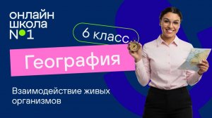 Взаимодействие живых организмов. Видеоурок 13. География 6 класс