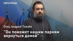 «Он поможет нашим парням вернуться домой»: Отец Андрей Ткачёв о Чудотворце, спасающем пленных