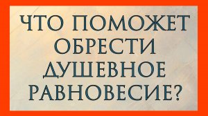ЧТО ПОМОЖЕТ ОБРЕСТИ ДУШЕВНОЕ РАВНОВЕСИЕ?