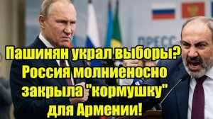 Пашинян украл выборы Россия молниеносно закрыла кормушку для Армении