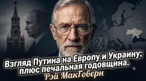 🎙️Рэй Макговерн | Как Путин видит Европу и Украину - эксклюзив. И горькая годовщина