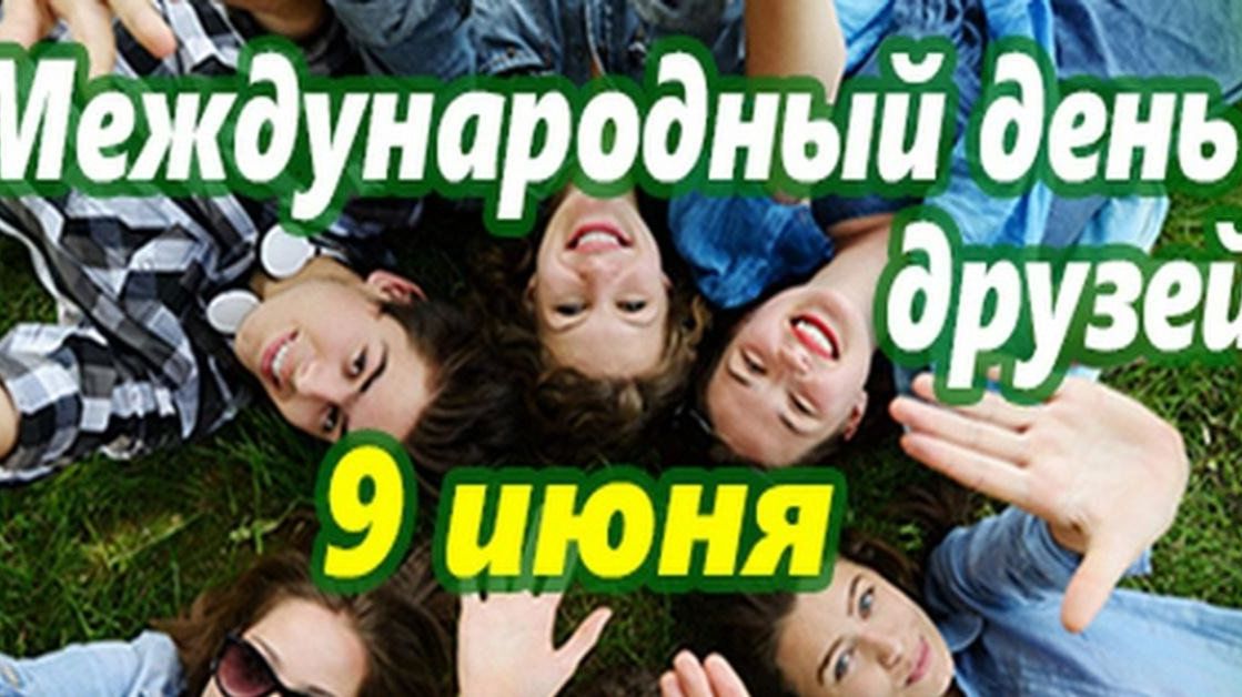 9 ИЮНЯ- ДЕНЬ ДРУЗЕЙ! НЕ ЗАБЫВАЙТЕ ДРУЗЕЙ!