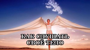 НАУЧИТЕСЬ СЛУШАТЬ СВОЁ ТЕЛО. Тело — место, где живет наше прошлое
