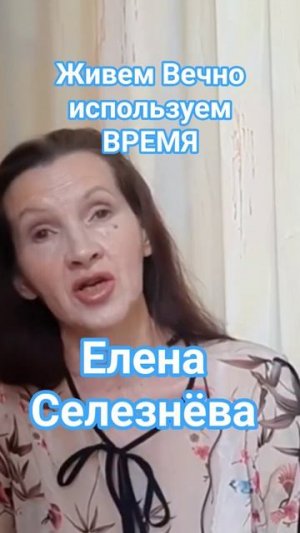живём ВЕЧНО, используем время с Еленой Селезневой