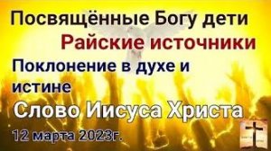 «Посвящённые Богу дети», «Поклонение в духе и истине» — слово Иисуса Христа 12.03.23