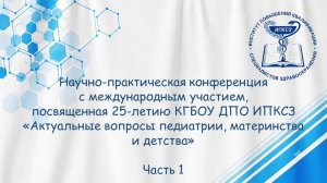 НПК с международным участием «Актуальные вопросы педиатрии, материнства и детства». Часть 1