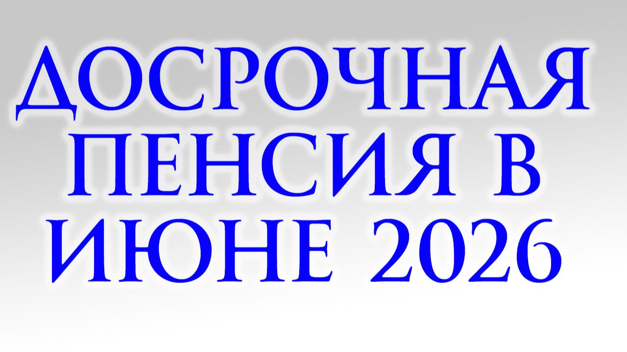 Досрочная Пенсия в Июне 2026 кому выплатят