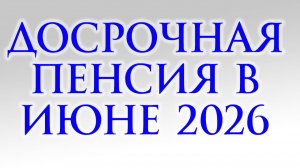 Досрочная Пенсия в Июне 2026 кому выплатят