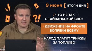 Что не так с тайваньской СВО? Движение на фронте. Народ платит трижды за топливо - итоги 9 июня