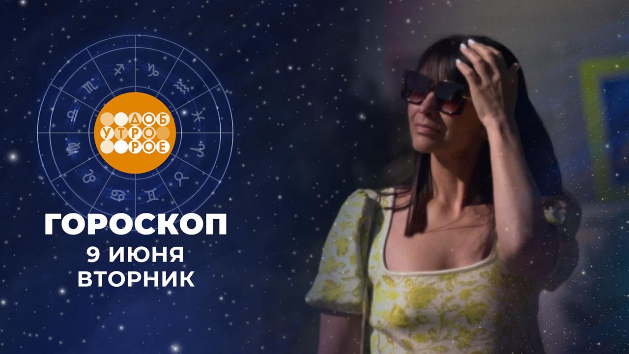 Гороскоп на 9 июня. Доброе утро. Фрагмент выпуска от 09.06.2026 смотреть онлайн
