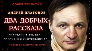 Два добрых рассказа Андрея Платонова. Аудиокниги из Риги. У микрофона Константин Коновалов.