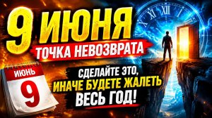 9 июня - Точка невозврата. Сделайте это, иначе будете жалеть весь год.