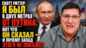 Скотт Риттер Я был в двух метрах от Путина. Вот что он сказал и почему Запад этого не покажет