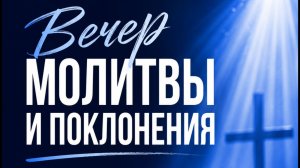 ВЕЧЕР МОЛИТВЫ И ПОКЛОНЕНИЯ 09.06.2026