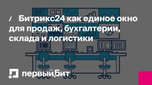 Битрикс24 как единое окно для продаж, бухгалтерии, склада и логистики | Первый Бит